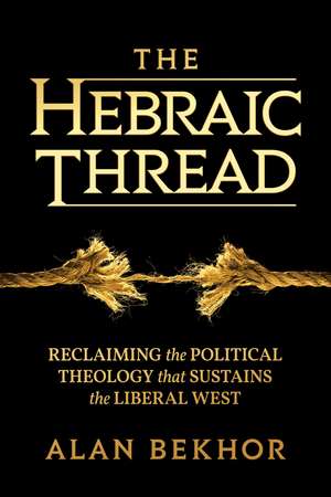 The Hebraic Thread: Reclaiming the Political Theology that Sustains the Liberal West de Alan Bekhor