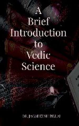 A Brief Introduction to Vedic Science de Jagadeesh Pillai