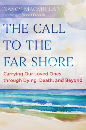 The Call to the Far Shore: Carrying Our Loved Ones through Dying, Death, and Beyond de Nancy MacMillan