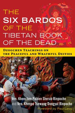 The Six Bardos of the Tibetan Book of the Dead: Dzogchen Teachings on the Peaceful and Wrathful Deities de Ven. Khenchen Palden Sherab Rinpoche