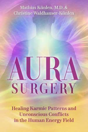 Aura Surgery: Healing Karmic Patterns and Unconscious Conflicts in the Human Energy Field de Mathias Künlen