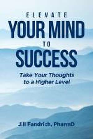 Elevate Your Mind to Success de Jill Fandrich Pharmd