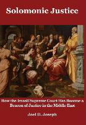 Solomonic Justice: How the Israeli Supreme Court Has Become a Beacon of Justice in the Middle East de Joel Joseph