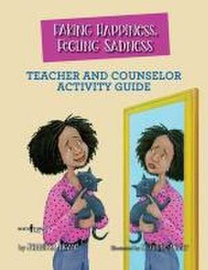 Faking Happiness, Feeling Sadness Teacher and Counselor Activity Guide de Jennifer Licate