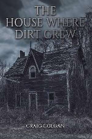 The House Where Dirt Grew de Craig Colgan