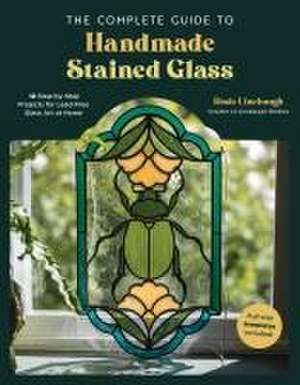 The Complete Guide to Handmade Stained Glass de Rosie Linebaugh