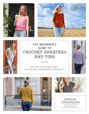 The Beginner's Guide to Crochet Sweaters and Tops de Emilia Johansson