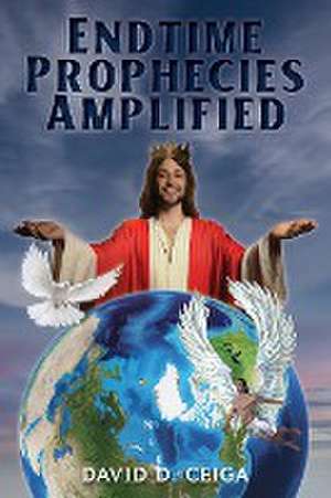 Endtime Prophecies Amplified de David D. Ceiga