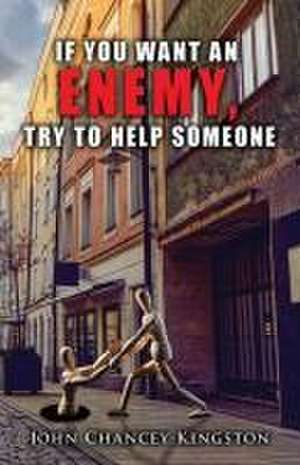 If You Want an Enemy, Try to Help Someone de John Chancey Kingston