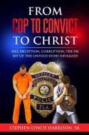 From Cop to Convict to Christ de Stephen Lynch Harrison