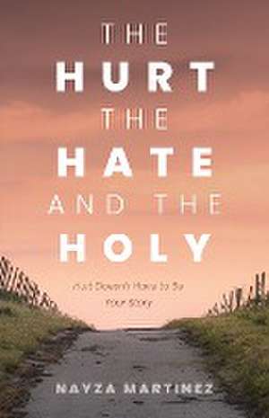 The Hurt, The Hate, and The Holy de Nayza Martinez