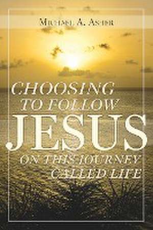 Choosing to Follow Jesus on This Journey Called Life de Michael A. Asher