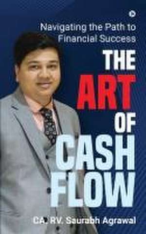 The Art of Cash Flow: Navigating the Path to Financial Success de Ca Rv Saurabh Agrawal