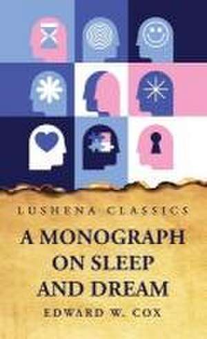 A Monograph on Sleep and Dream Their Physiology and Psychology de Edward W. Cox