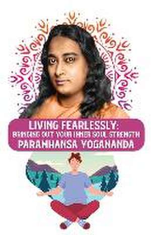 Living Fearlessly: Bringing Out Your Inner Soul Strength: Bringing Out Your Inner Soul Strength Paramhansa Yogananda de Paramhansa Yogananda