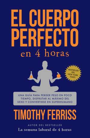 El Cuerpo Perfecto En 4 Horas: Una Guía Para Perder Peso En Poco Tiempo, Disfrutar Al Máximo del Sexo Y Convertirse En Superhumano / The 4-Hour Body de Timothy Ferriss