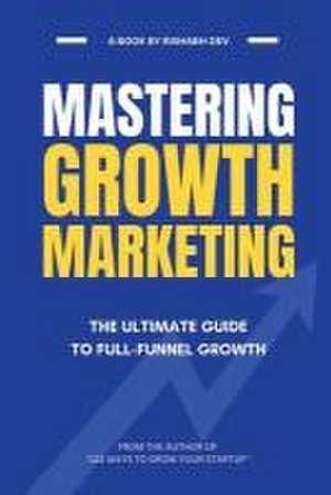 Mastering Growth Marketing de Rishabh Dev