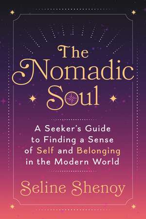 The Nomadic Soul: A Seeker's Guide to Finding a Sense of Self and Belonging in the Modern World de Seline Shenoy