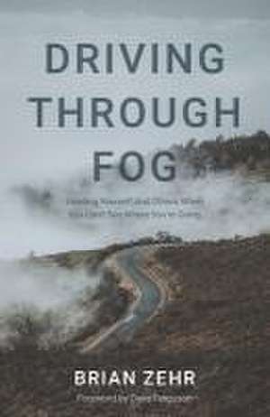 Driving Through Fog: Leading Yourself And Others When You Can't See Where You're Going de Brian Zehr