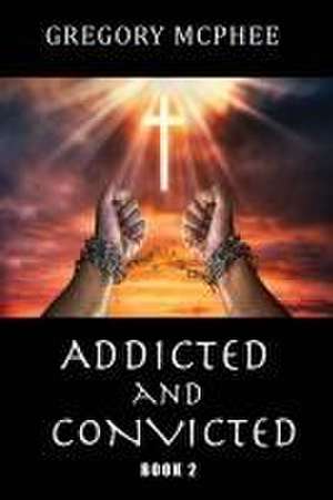 Addicted and Convicted de Gregory McPhee