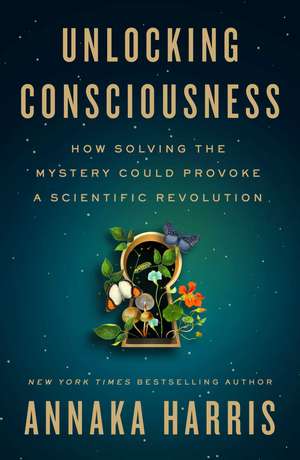 Unlocking Consciousness: How Solving the Mystery Could Provoke a Scientific Revolution de Annaka Harris