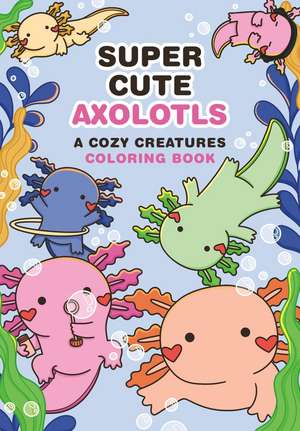 Super-Cute Axolotls: A Cozy Creatures Coloring Book de Mafalda Mota