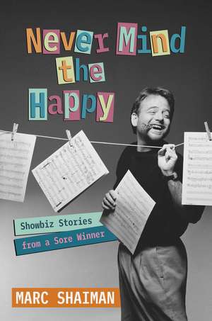 Never Mind the Happy: Showbiz Stories from a Sore Winner de Marc Shaiman