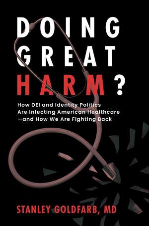 Doing Great Harm?: How DEI and Identity Politics Are Infecting American Healthcare—and How We Are Fighting Back de Stanley Goldfarb MD