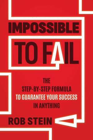 Impossible to Fail: The Step-by-Step Formula to Guarantee Your Success in Anything de Rob Stein