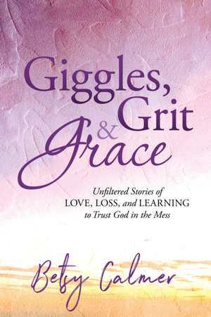 Giggles, Grit & Grace de Betsy Calmer
