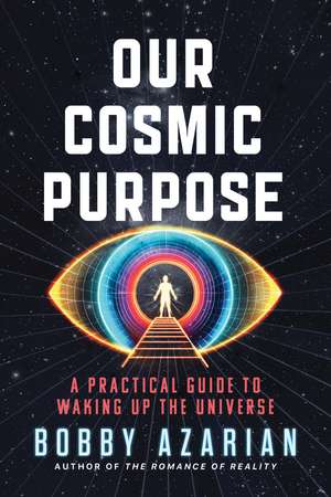 Our Cosmic Purpose: A Practical Guide to Waking Up the Universe de Bobby Azarian