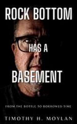 Rock Bottom Has a Basement de Timothy H Moylan