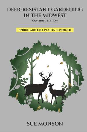 Deer Resistant Gardening in the Midwest; Combined Edition de Sue Monson