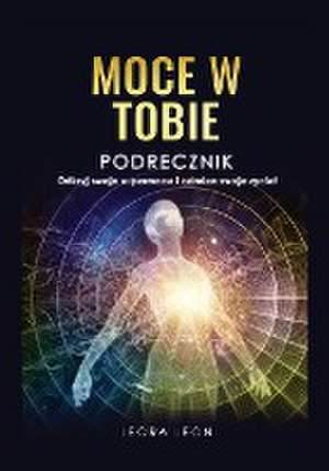 Moce w Tobie Podr¿cznik Odkryj swoje supermoce i odmie¿ swoje ¿ycie! de Leora Leon