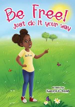 Be Free! Just Do It Your Way de Kamryn E Smith