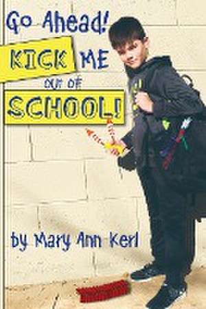 Go Ahead! Kick Me Out of School! de Mary Ann Kerl