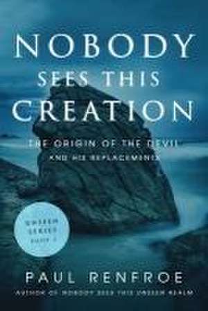 Nobody Sees This Creation: The Origin of the Devil and His Replacements de Paul Renfroe