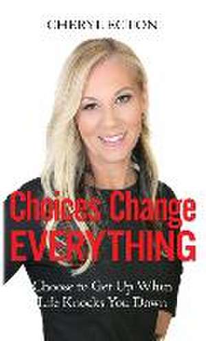 Choices Change Everything: Choose to Get Up When Life Knocks You Down de Cheryl Ecton