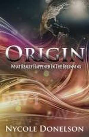 Origin: What Really Happened In The Beginning de Nycole Donelson