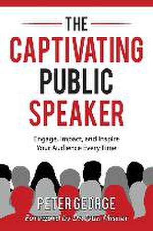 The Captivating Public Speaker: Engage, Impact, and Inspire Your Audience Every Time de Peter George