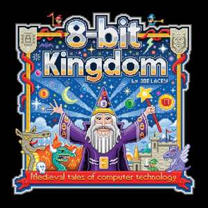 8-bit Kingdom: Medieval tales of computer technology de Joe Lacey