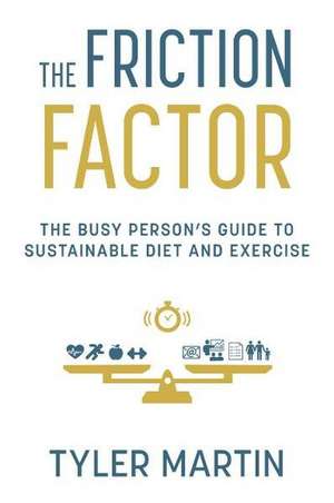 The Friction Factor: The Busy Person's Guide to Sustainable Diet and Exercise de Tyler Martin