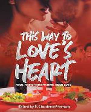 This Way To Love's Heart: Food, Fiction and Finding Good Love de Emily Claudette Freeman