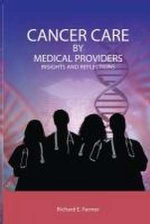 Cancer Care By Medical Providers, Insights and Reflections de Richard Farmer