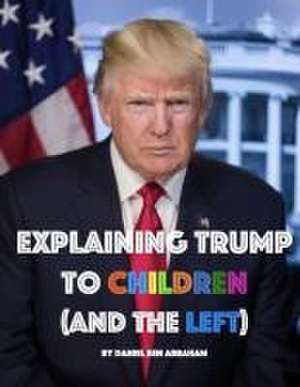 Explaining Trump to Children and the Left de Daniel Ben Abraham