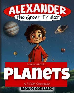 Alexander the Great Thinker learns about... Planets: A STEM Storybook de Raquel Gonzalez