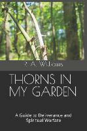 Thorns in My Garden: A Guide to Deliverance and Spiritual Warfare de R. A. Williams