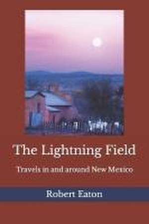 The Lightning Field: Travels in and around New Mexico de Robert Eaton