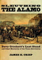 Sleuthing the Alamo: Davy Crockett's Last Stand and Other Mysteries of the Texas Revolution