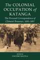 The Colonial Occupation of Katanga: The Personal Correspondence of Clément Brasseur, 1893-1897